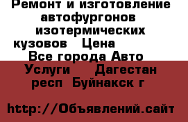 Ремонт и изготовление автофургонов, изотермических кузовов › Цена ­ 20 000 - Все города Авто » Услуги   . Дагестан респ.,Буйнакск г.